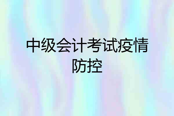 中级会计考试疫情防控
