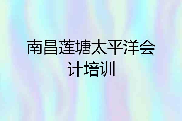 南昌莲塘太平洋会计培训