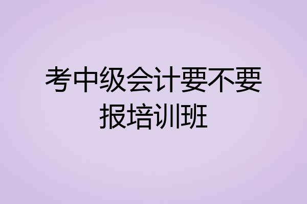 考中级会计要不要报培训班