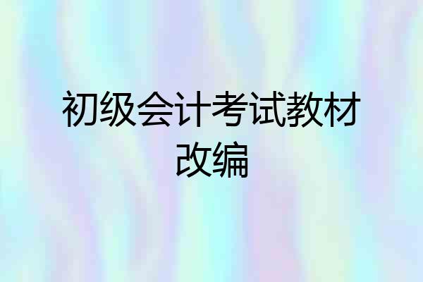 初级会计考试教材改编