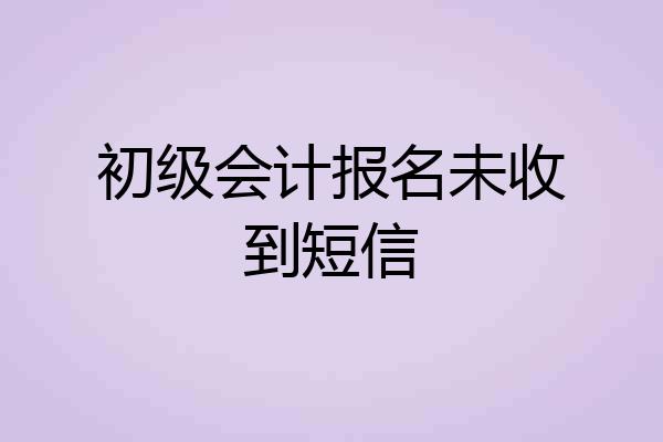 初级会计报名未收到短信