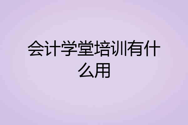 会计学堂培训有什么用