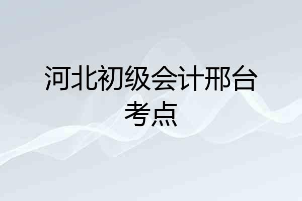 河北初级会计邢台考点