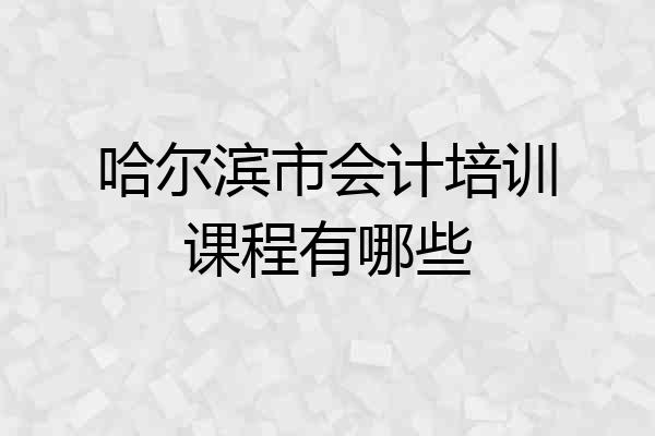 哈尔滨市会计培训课程有哪些
