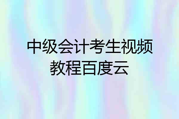 中级会计考生视频教程百度云