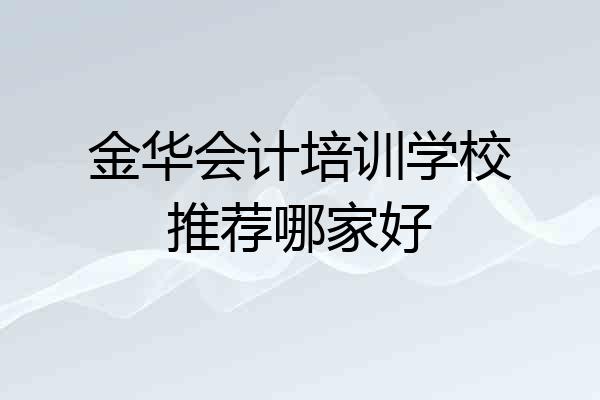 金华会计培训学校推荐哪家好