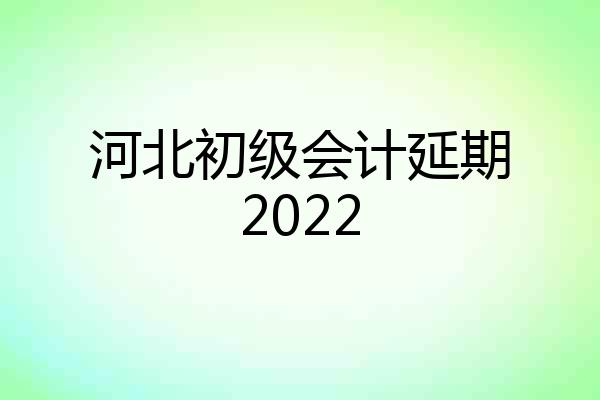 河北初级会计延期2022