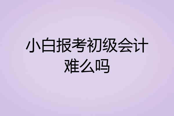 小白报考初级会计难么吗