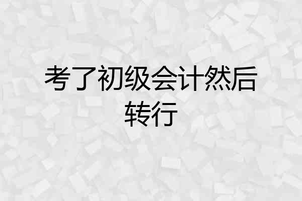 考了初级会计然后转行