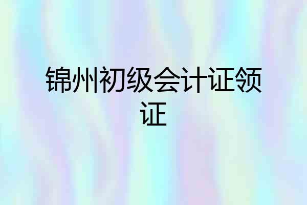 锦州初级会计证领证