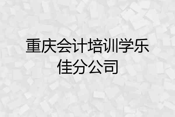 重庆会计培训学乐佳分公司