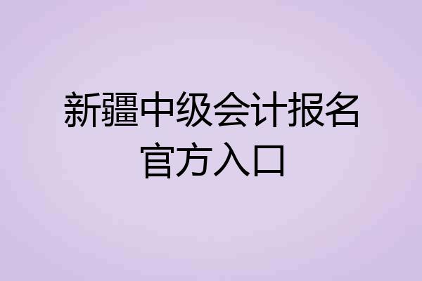 新疆中级会计报名官方入口