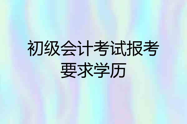 初级会计考试报考要求学历
