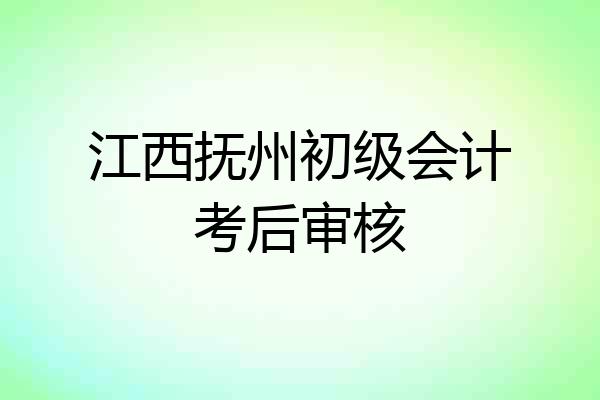 江西抚州初级会计考后审核