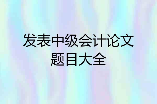 发表中级会计论文题目大全