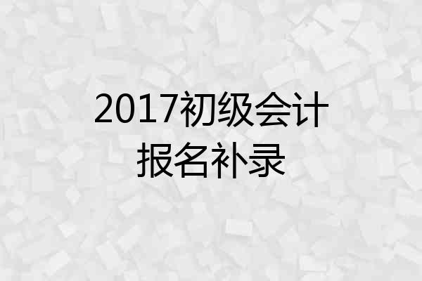 2017初级会计报名补录