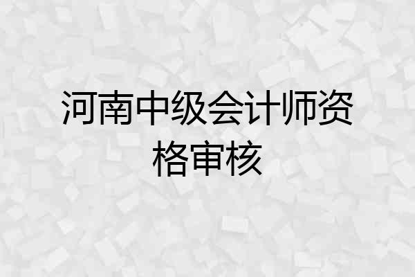 河南中级会计师资格审核