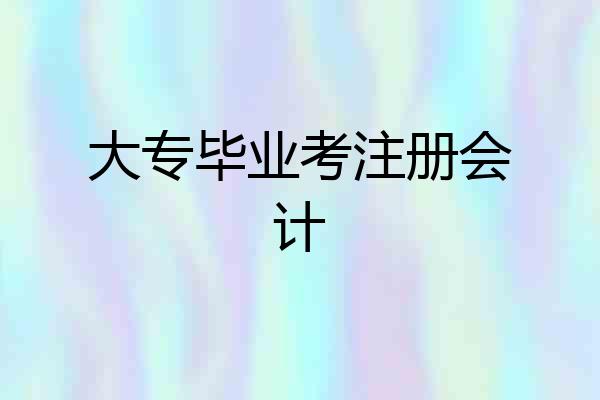大专毕业考注册会计