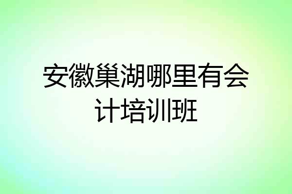 安徽巢湖哪里有会计培训班