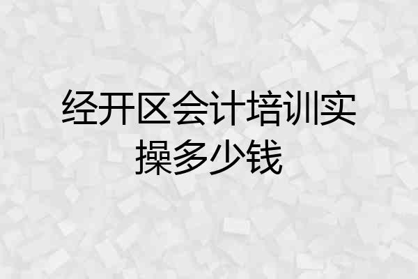 经开区会计培训实操多少钱