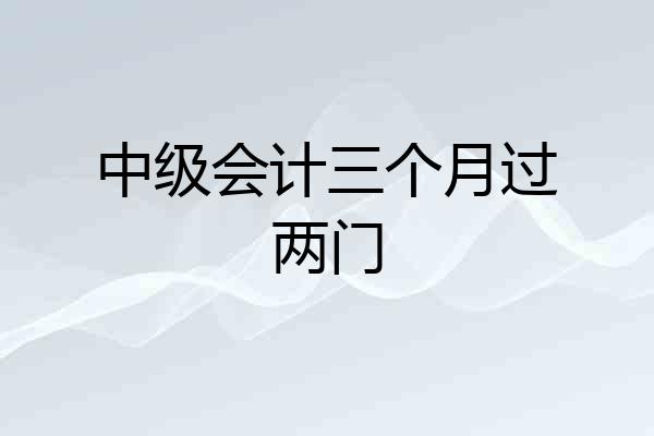 中级会计三个月过两门