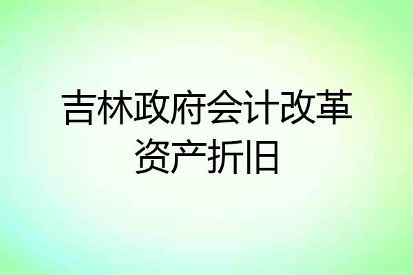 吉林政府会计改革资产折旧