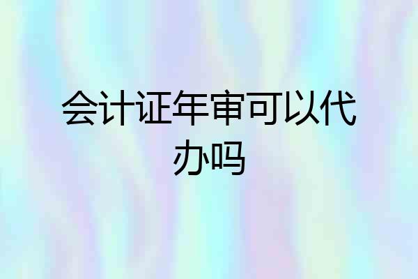 会计证年审可以代办吗