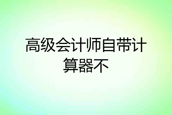 高级会计师自带计算器不