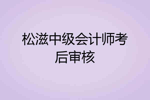 松滋中级会计师考后审核