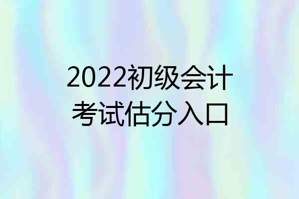 2022初级会计考试估分入口