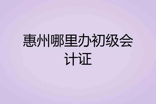 惠州哪里办初级会计证