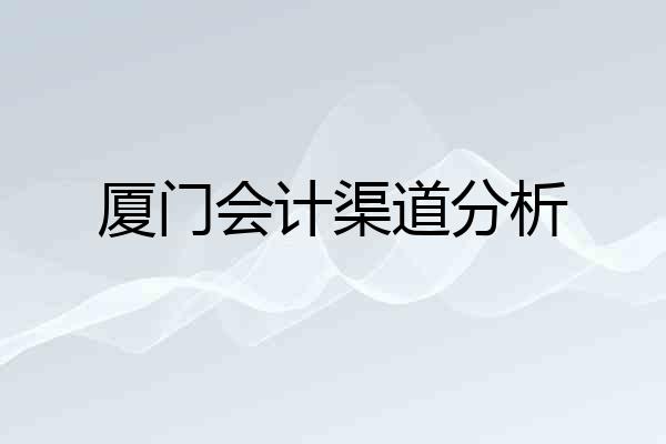 厦门会计渠道分析