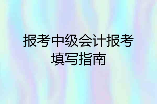 报考中级会计报考填写指南