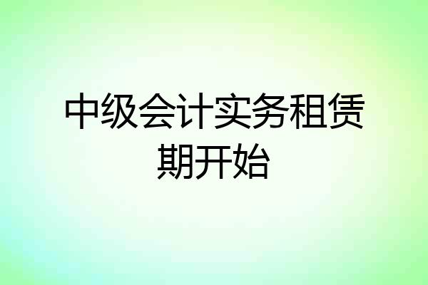 中级会计实务租赁期开始