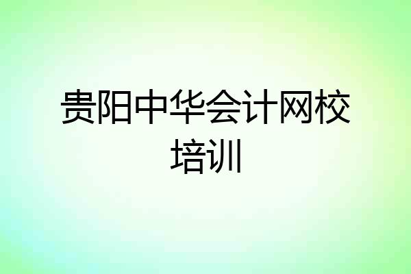 贵阳中华会计网校培训
