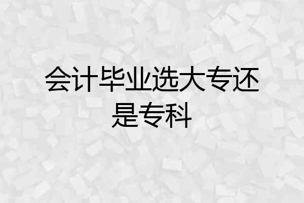 会计毕业选大专还是专科
