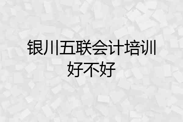 银川五联会计培训好不好