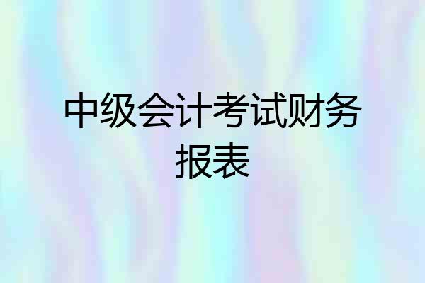 中级会计考试财务报表
