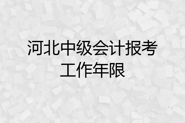 河北中级会计报考工作年限