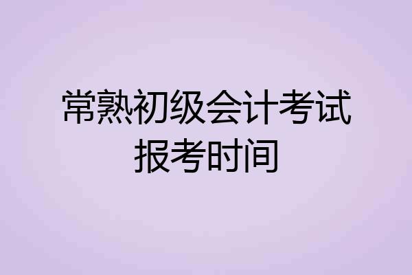 常熟初级会计考试报考时间
