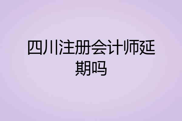 四川注册会计师延期吗