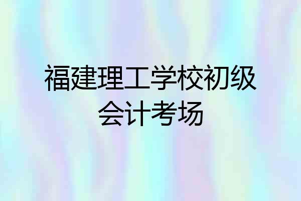 福建理工学校初级会计考场