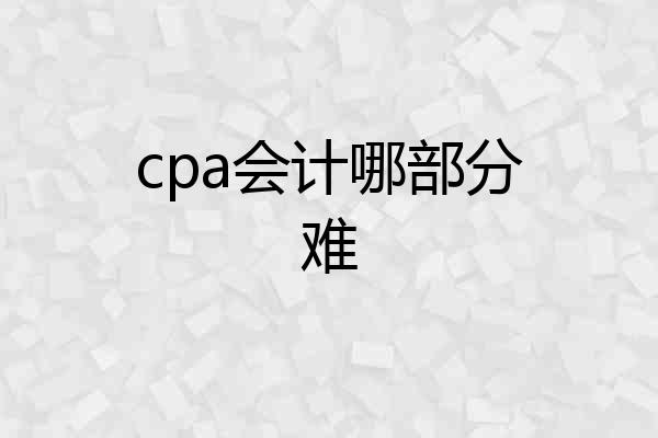 cpa会计哪部分难