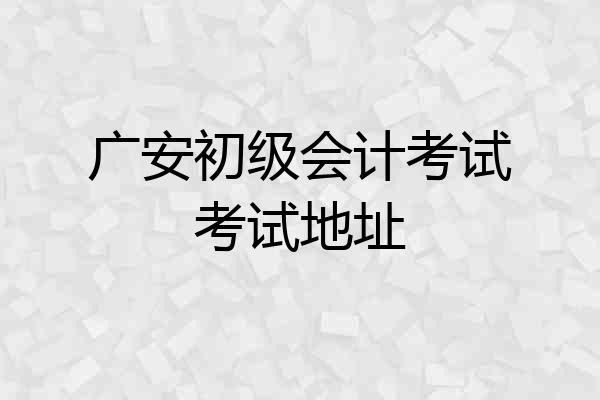 广安初级会计考试考试地址