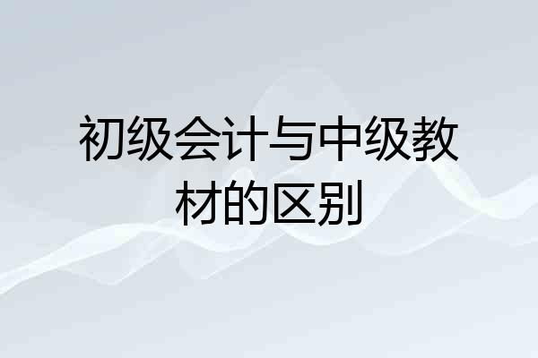 初级会计与中级教材的区别