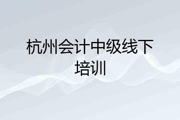 杭州会计中级线下培训
