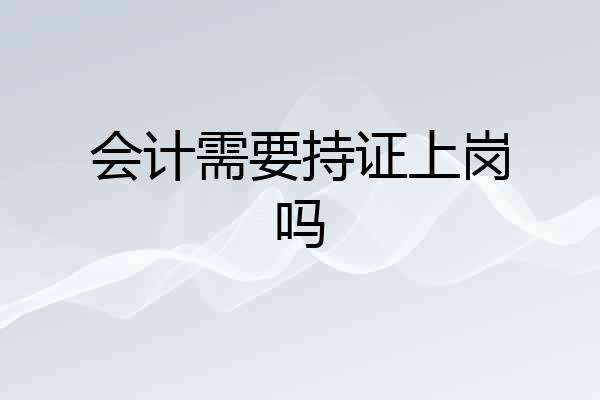 会计需要持证上岗吗