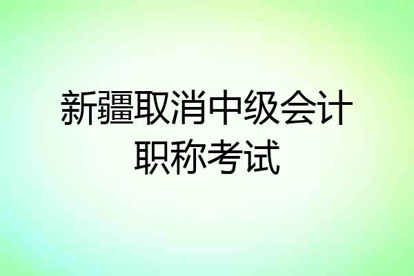 新疆取消中级会计职称考试