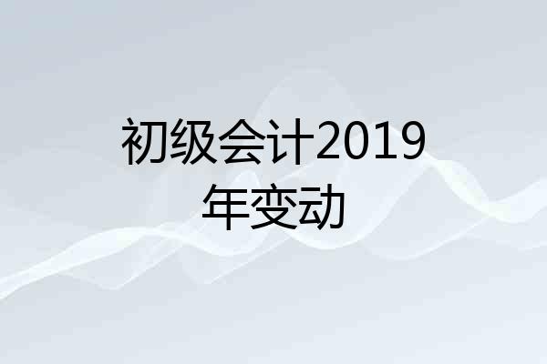 初级会计2019年变动