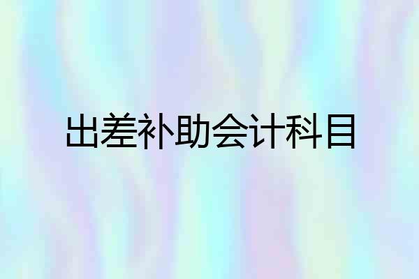 出差补助会计科目